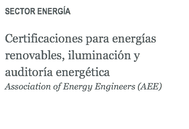 SECTOR ENERGÍA Certificaciones para energías renovables, iluminación y auditoría energética Association of Energy Engineers (AEE)